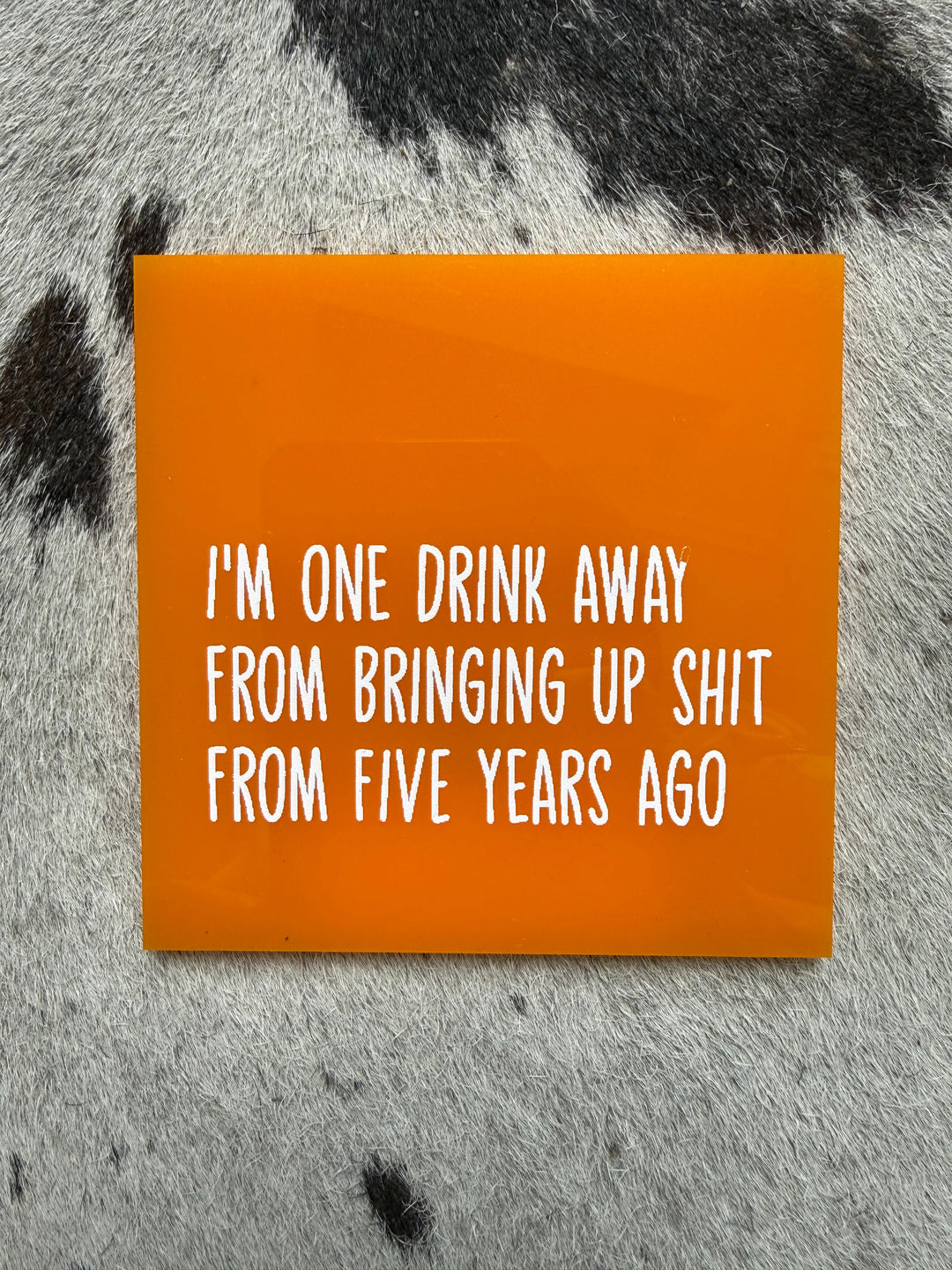 I’m One Drink Away From Bringing Up Shit From Five Years Ago Coaster By Saint Austin Company